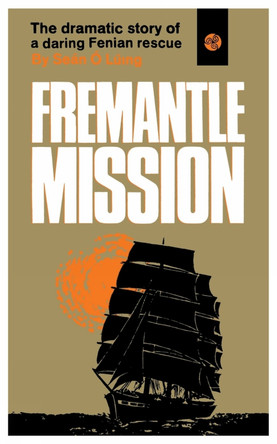 The Fremantle Mission: The Dramatic Story of a Daring Fenian Rescue by Seán Ó Lúing 9781781179185