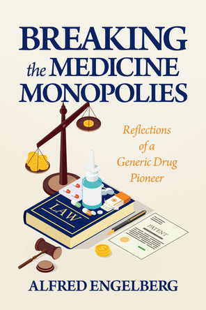 Breaking the Medicine Monopolies: Reflections of a Generic Drug Pioneer by Alfred Engelberg 9798888456729
