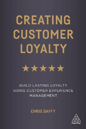 Creating Customer Loyalty: Build Lasting Loyalty Using Customer Experience Management by Chris Daffy