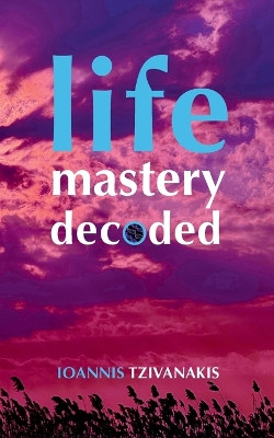 Life Mastery Decoded by Ioannis Tzivanakis 9783940493392