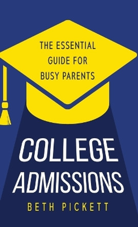 College Admissions: The Essential Guide for Busy Parents by Beth Pickett 9781958714553