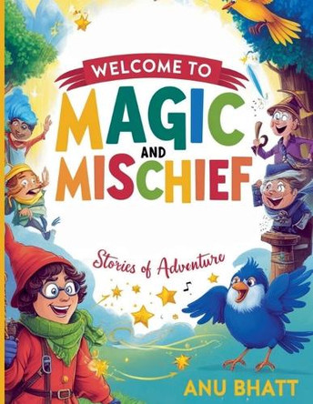 Magic and Mischief: Stories of Adventure by Anu Bhatt 9798230334682