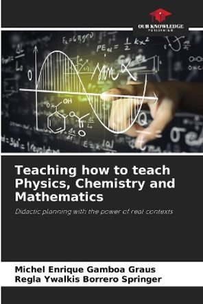 Teaching how to teach Physics, Chemistry and Mathematics by Michel Enrique Gamboa Graus 9786207732166