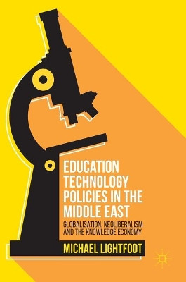 Education Technology Policies in the Middle East: Globalisation, Neoliberalism and the Knowledge Economy by Michael Lightfoot 9783319332659