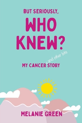 But Seriously, Who Knew?: My Cancer (and other bits) Story by Melanie Green 9781802275797
