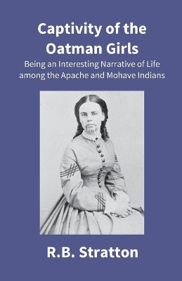 Captivity Of The Oatman Girls: Being An Interesting Narrative Of Life Among The Apache And Mohave Indians by R B Stratton 9789351285328