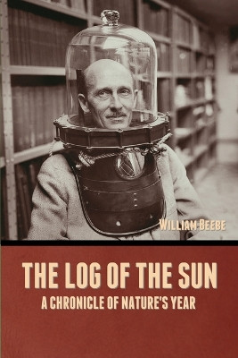 The Log of the Sun: A Chronicle of Nature's Year by William Beebe 9798888300039