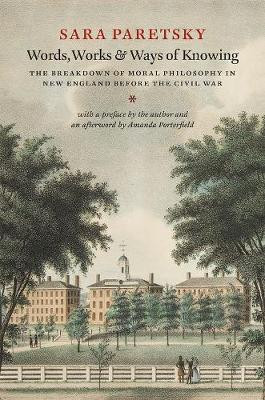 Words, Works, and Ways of Knowing: The Breakdown of Moral Philosophy in New England Before the Civil War by Sara Paretsky