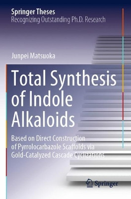 Total Synthesis of Indole Alkaloids: Based on Direct Construction of Pyrrolocarbazole Scaffolds via Gold-Catalyzed Cascade Cyclizations by Junpei Matsuoka 9789811586545