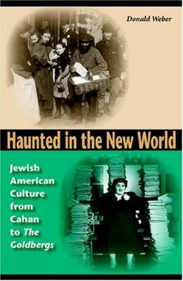 Haunted in the New World: Jewish American Culture from Cahan to <I>The Goldbergs</I> by Donald Weber