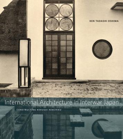 International Architecture in Interwar Japan: Constructing Kokusai Kenchiku by Ken Tadashi Oshima