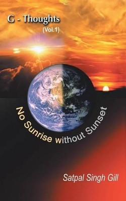 G-Thoughts (Vol. 1): No Sunrise Without Sunset by Satpal Singh Gill 9781482815931