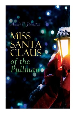 Miss Santa Claus of the Pullman: Children's Christmas Tale by Annie F Johnston 9788027305926