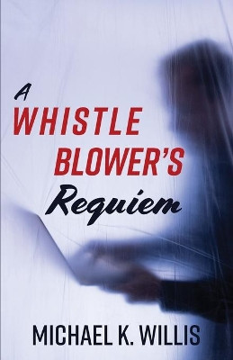 A Whistleblower's Requiem by Michael K Willis 9781953021571