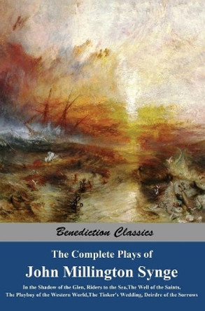 The Complete Plays of John Millington Synge: In the Shadow of the Glen, Riders to the Sea, The Well of the Saints, The Playboy of the Western World, The Tinker's Wedding, Deirdre of the Sorrows by John Millington Synge 9781789432787