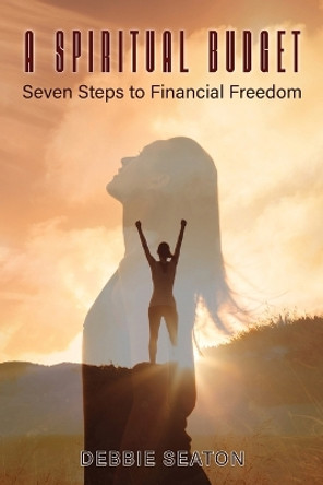 A Spiritual Budget: Seven Steps to Financial Freedom by Debbie Seaton 9798890315700
