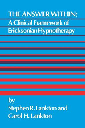 The Answer Within: A Clinical Framework Of Ericksonian Hypnotherapy by Stephen R. Lankton