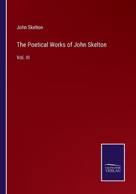 The Poetical Works of John Skelton: Vol. III by John Skelton 9783375176846