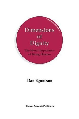 Dimensions of Dignity: The Moral Importance of Being Human by Dr. Dan Egonsson 9789401060882