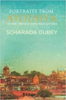 Portraits from Ayodhya: Living India's Contradictions by Scharada Dubey 9789381626214