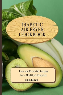 Diabetic Air Fryer Cookbook: Easy and Flavorful Recipes for a Healthy Lifestyle by Lilith Ballard 9781801908801