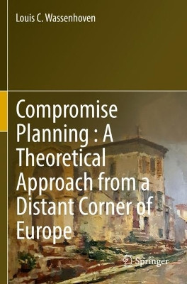 Compromise Planning : A Theoretical Approach from a Distant Corner of Europe by Louis C. Wassenhoven 9783030943332