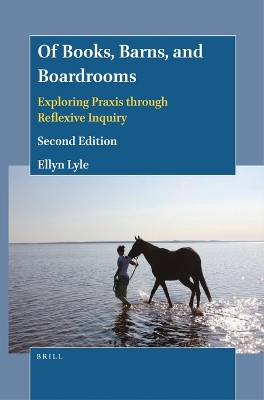 Of Books, Barns, and Boardrooms: Exploring Praxis through Reflexive Inquiry (Second Edition) by Ellyn Lyle 9789004547605