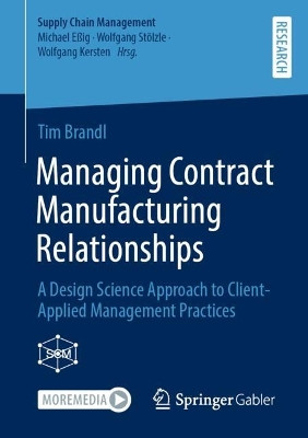 Managing Contract Manufacturing Relationships: A Design Science Approach to Client-Applied Management Practices by Tim Brandl 9783658413583
