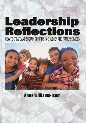 Leadership Reflections: How to Create and Sustain Reforms in Children and Family Services by Anne Williams-Isom 9781648029660