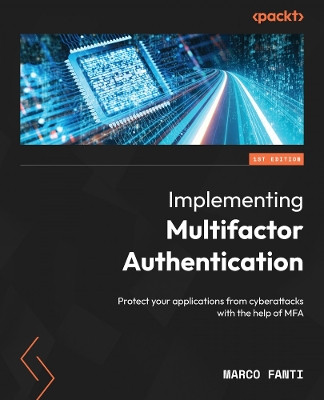 Implementing Multifactor Authentication: Secure your applications from cyberattacks with the help of MFA solutions by Marco Fanti 9781803246963