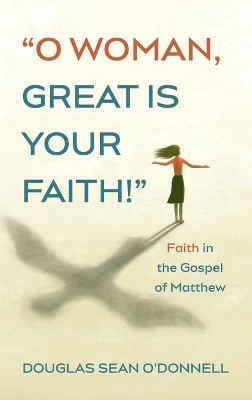 O Woman, Great is Your Faith! by Douglas Sean O'Donnell 9781725295902