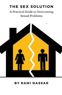 The Sex Solution A Practical Guide to Overcoming Sexual Problems by Rami Nassar 9798223178989