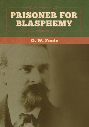 Prisoner for Blasphemy by G W Foote 9781647993757