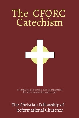 The CFORC Catechism: The Christian Fellowship of Reformational Churches by Pilgrim Voyage Press 9798869076076
