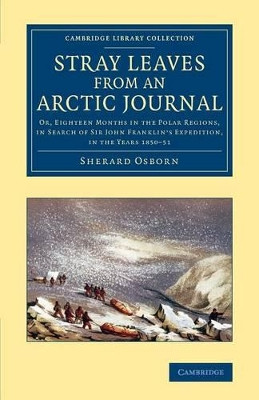 Stray Leaves from an Arctic Journal: Or, Eighteen Months in the Polar Regions, in Search of Sir John Franklin's Expedition, in the Years 1850-51 by Sherard Osborn 9781108071772