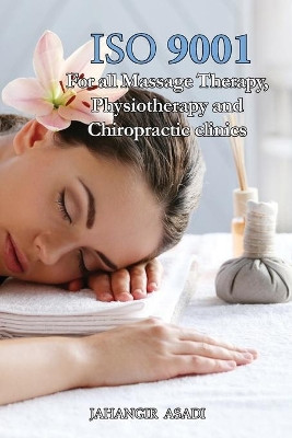 ISO 9001 for all Massage Therapy, Physiotherapy and Chiropractic Clinics: ISO 9000 For all employees and employers by Jahangir Asadi 9781990451386
