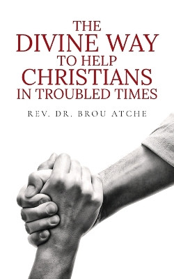 The Divine Way To Help Christians In Troubled Times by Dr Brou Atche 9798893892345