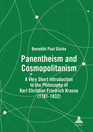 Panentheism and Cosmopolitanism: A Very Short Introduction to the Philosophy of Karl Christian Friedrich Krause (1781-1832) by Benedikt Paul Göcke 9783631896242