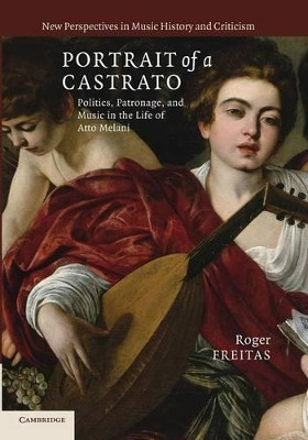 Portrait of a Castrato: Politics, Patronage, and Music in the Life of Atto Melani by Roger Freitas 9781107696105