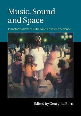 Music, Sound and Space: Transformations of Public and Private Experience by Georgina Born 9781107504127