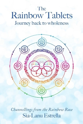 The Rainbow Tablets: Journey Back to Wholeness. Channellings from the Rainbow Race by Sia-Lanu Estrella 9781684714858