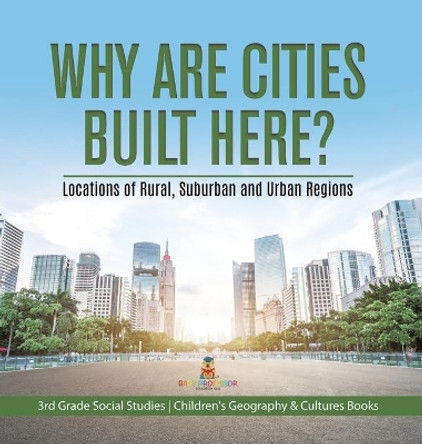 Why Are Cities Built Here? Locations of Rural, Suburban and Urban Regions 3rd Grade Social Studies Children's Geography & Cultures Books by Baby Professor 9781541983663