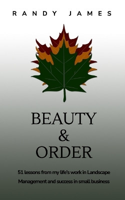 Beauty and Order: 51 lessons from my work in Landscape Management and success in small business by Randy James 9798211495265
