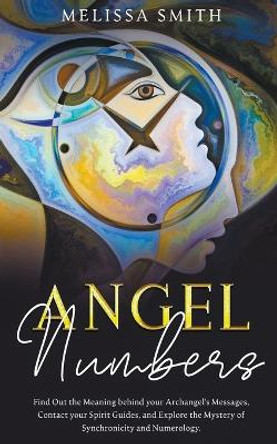 Angel Numbers: Find Out the Meaning Behind Your Archangel's Message, Contact Your Spirit Guide and Explore The Mistery of Synchronicity and Numerology by Melissa Smith 9798223418146
