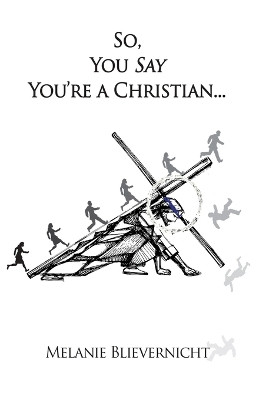So, You Say You're a Christian by Melanie Blievernicht 9781628802610