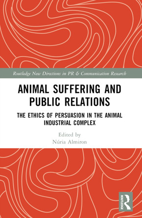 Animal Suffering and Public Relations: The Ethics of Persuasion in the Animal-Industrial Complex by Núria Almiron 9781032348377