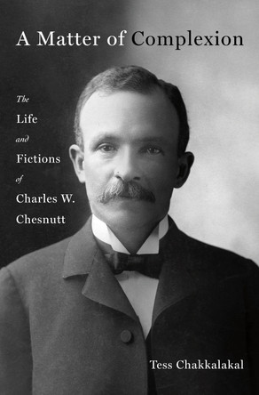 A Matter of Complexion: The Life and Fictions of Charles W. Chesnutt by Tess Chakkalakal 9781250287632