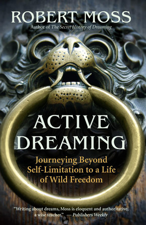 Active Dreaming: Journeying Beyond Self-limitation to a Life of Wild Freedom by Robert Moss 9781577319641