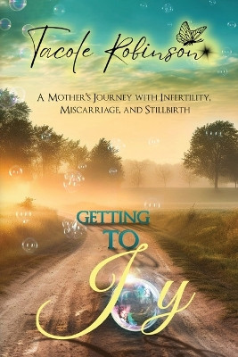 Getting to Joy: A Mother's Journey with Infertility, Miscarriage, and Stillbirth by Tacole Robinson 9781955297431