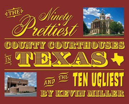 The Ninety Prettiest County Courthouses in Texas...and the Ten Ugliest by Kevin Miller 9798218240844